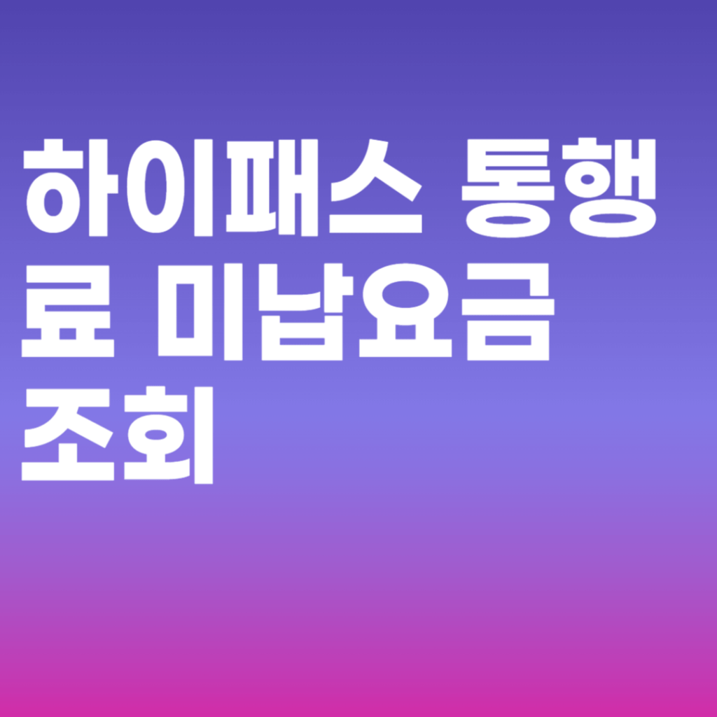 하이패스 통행료 미납요금 조회 차량 번호 등록 환불 신청 명의 변경 총정리