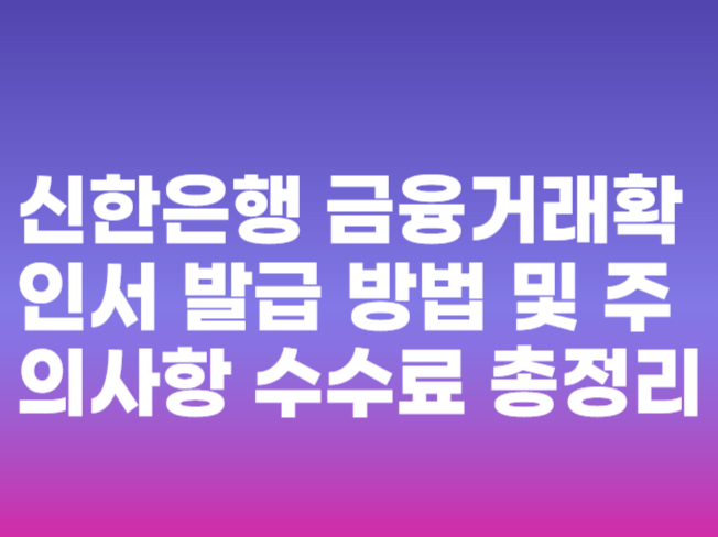 신한은행 금융거래확인서 발급 방법 및 주의사항 수수료 총정리