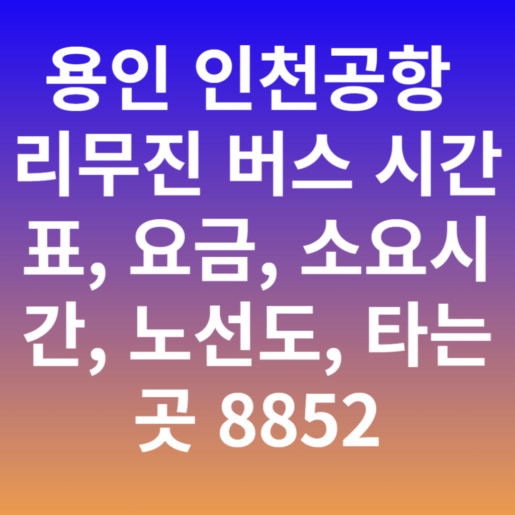 용인 인천공항 리무진 버스 시간표, 요금, 소요시간, 노선도, 타는곳 8852