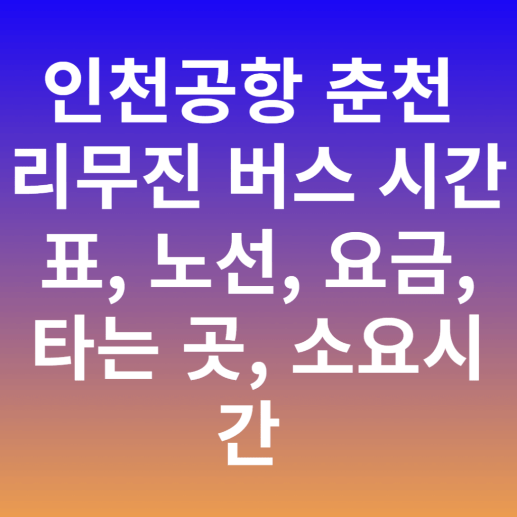 인천공항 춘천 리무진 버스 시간표, 노선, 요금, 타는 곳, 소요시간 인천공항 춘천 리무진 버스 시간표, 노선, 요금, 타는 곳, 소요시간