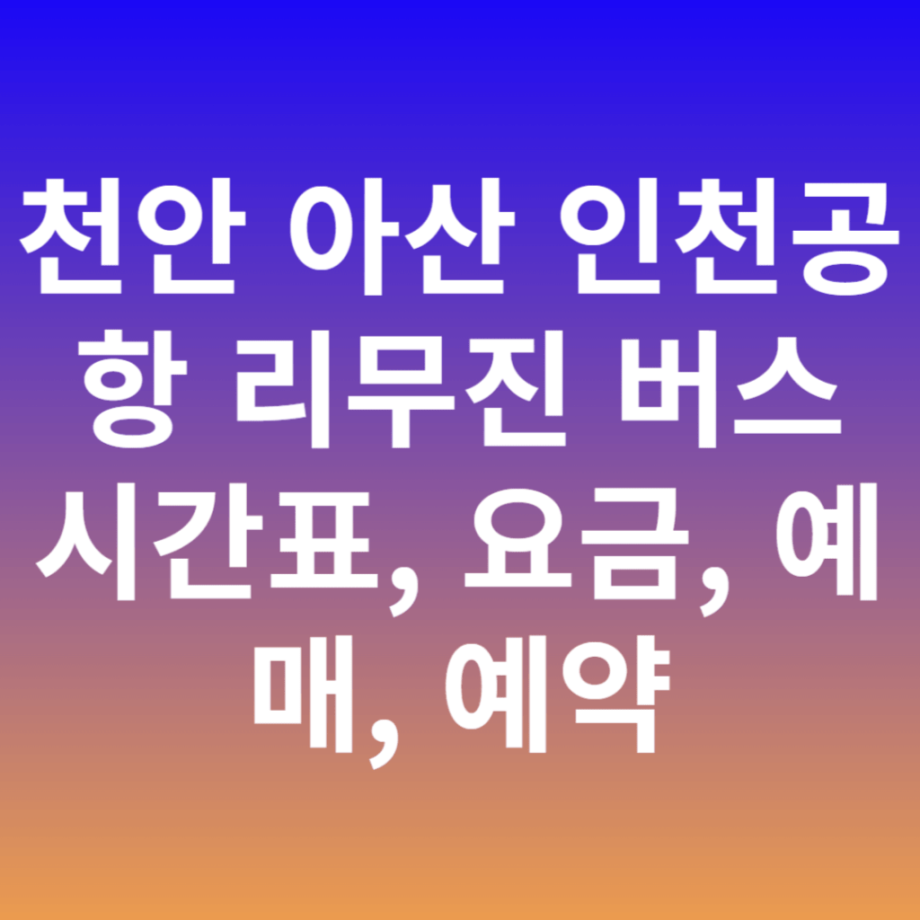 천안 아산 인천공항 리무진 버스 시간표, 요금, 예매, 예약 천안 아산 인천공항 리무진 버스 시간표, 요금, 예매, 예약