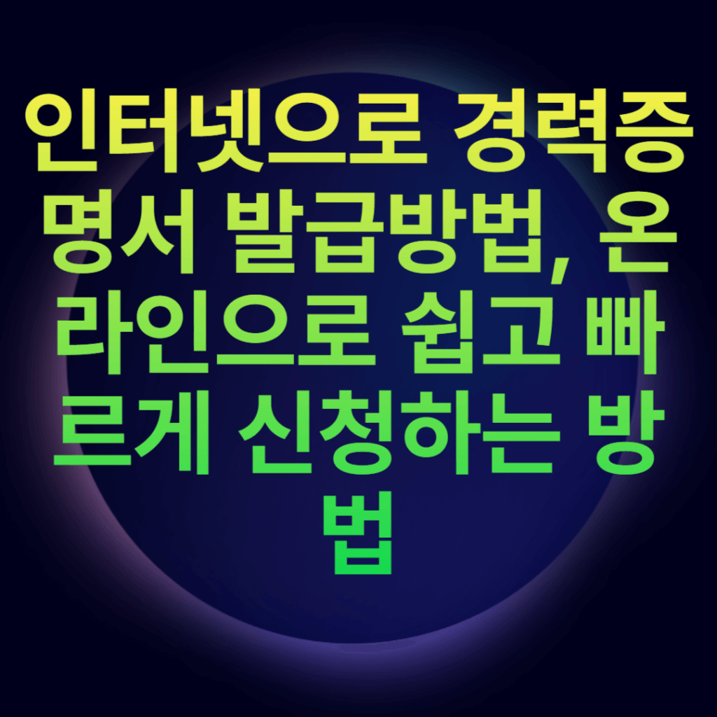 인터넷으로 경력증명서 발급방법, 온라인으로 쉽고 빠르게 신청하는 방법