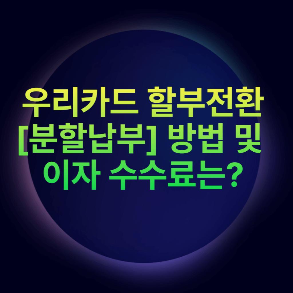 우리카드 할부전환[분할납부] 방법 및 이자 수수료는?
