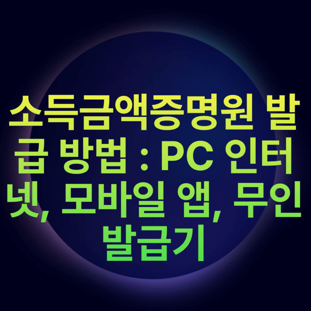 소득금액증명원 발급 방법 : PC 인터넷, 모바일 앱, 무인발급기