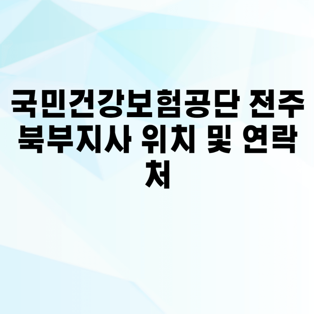 국민건강보험공단 전주북부지사 위치 및 연락처