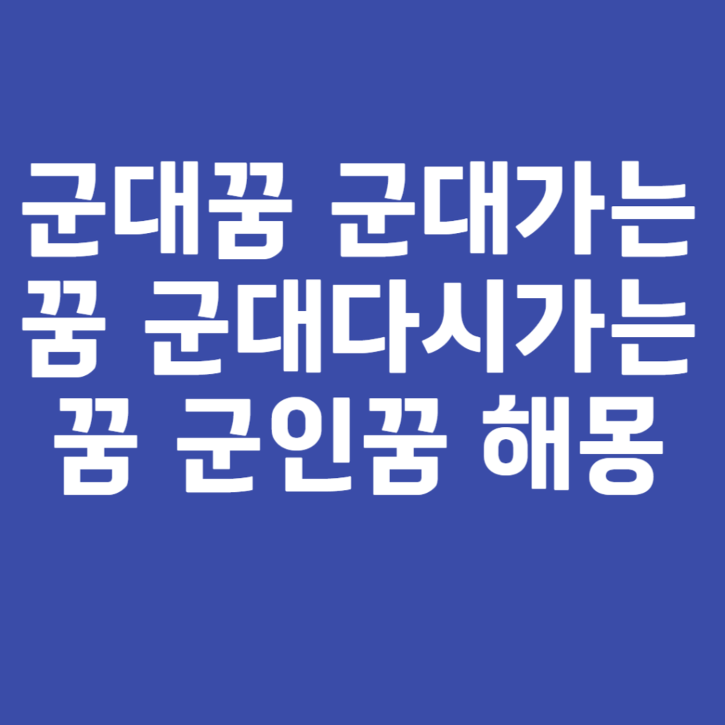 군대꿈 군대가는꿈 군대다시가는꿈 군인꿈 해몽