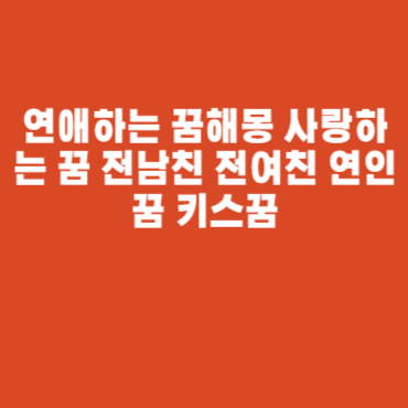 연애하는 꿈해몽 사랑하는 꿈 전남친 전여친 연인꿈 키스꿈 연애하는 꿈해몽 사랑하는 꿈 전남친 전여친 연인꿈 키스꿈