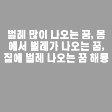벌레 많이 나오는 꿈, 몸에서 벌레가 나오는 꿈, 집에 벌레 나오는 꿈 해몽