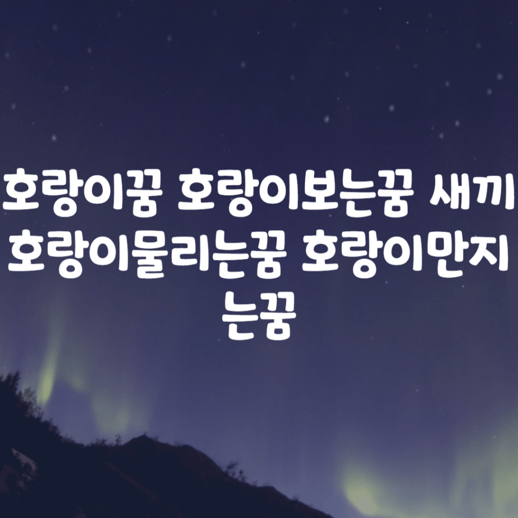 호랑이꿈 호랑이보는꿈 새끼호랑이물리는꿈 호랑이만지는꿈