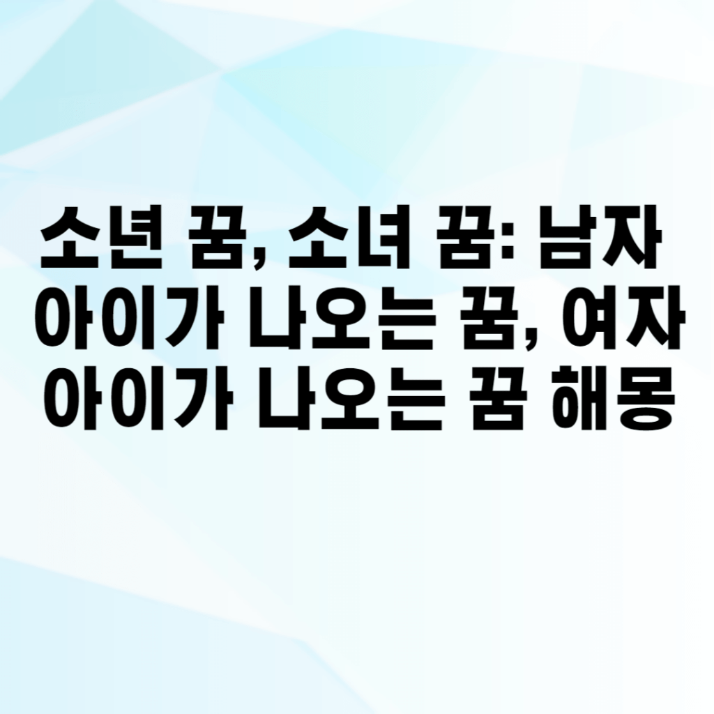 소년 꿈, 소녀 꿈: 남자 아이가 나오는 꿈, 여자 아이가 나오는 꿈 해몽