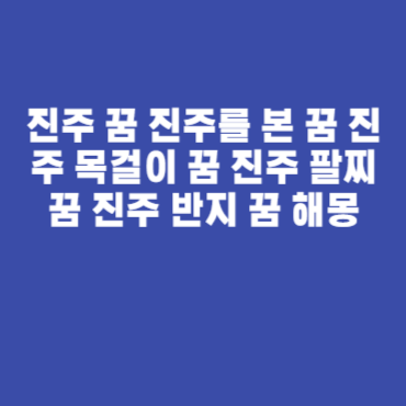 진주 꿈 진주를 본 꿈 진주 목걸이 꿈 진주 팔찌 꿈 진주 반지 꿈 해몽 진주 꿈 진주를 본 꿈 진주 목걸이 꿈 진주 팔찌 꿈 진주 반지 꿈 해몽