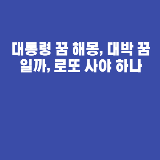 대통령 꿈 해몽, 대박 꿈일까, 로또 사야 하나