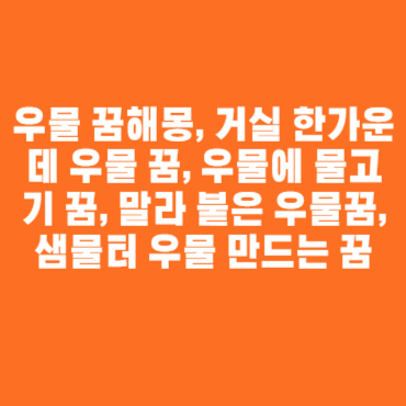 우물 꿈해몽, 거실 한가운데 우물 꿈, 우물에 물고기 꿈, 말라 붙은 우물꿈, 샘물터 우물 만드는 꿈 우물 꿈해몽, 거실 한가운데 우물 꿈, 우물에 물고기 꿈, 말라 붙은 우물꿈, 샘물터 우물 만드는 꿈