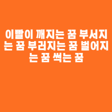 이빨이 깨지는 꿈 부서지는 꿈 부러지는 꿈 벌어지는 꿈 썩는 꿈 이빨이 깨지는 꿈 부서지는 꿈 부러지는 꿈 벌어지는 꿈 썩는 꿈