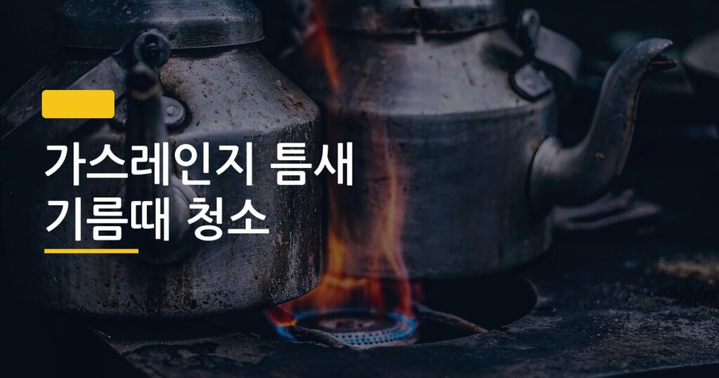 가스레인지 틈새 기름때 청소, 순서 하나 바꿨더니 30분 만에 새것처럼 됐어요